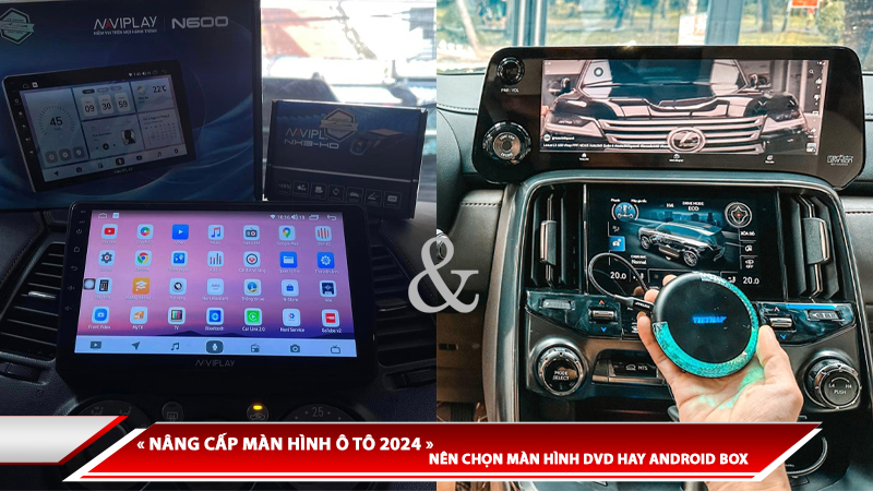 NÂNG CẤP MÀN HÌNH Ô TÔ 2024: NÊN CHỌN MÀN HÌNH DVD HAY ANDROID BOX